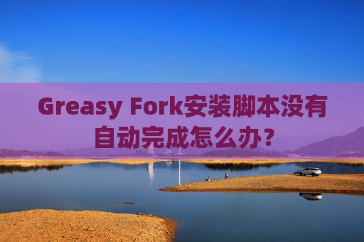Greasy Fork安装脚本没有自动完成怎么办?